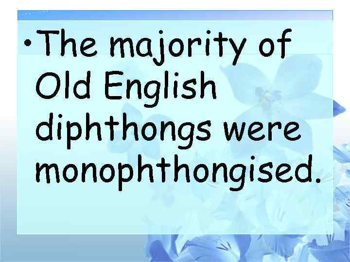  • The majority of Old English diphthongs were monophthongised. 