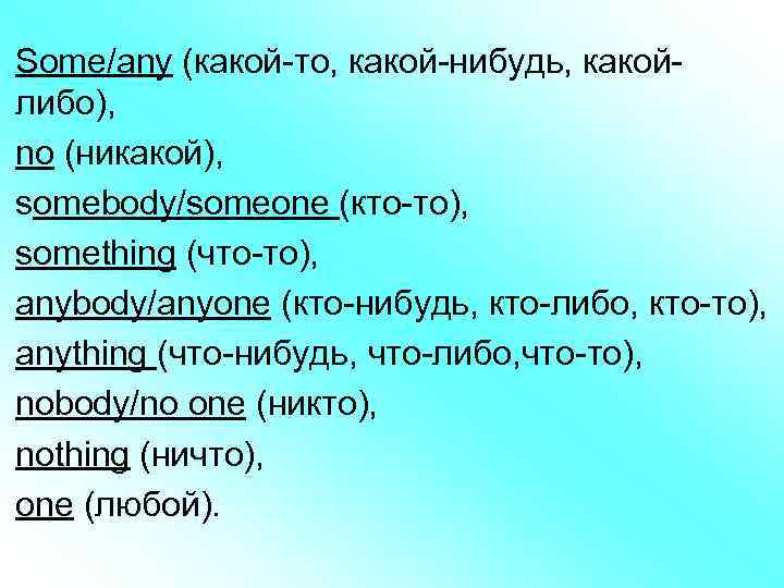 Some/any (какой-то, какой-нибудь, какойлибо), nо (никакой), somebody/someone (кто-то), something (что-то), anybody/anyone (кто-нибудь, кто-либо, кто-то),