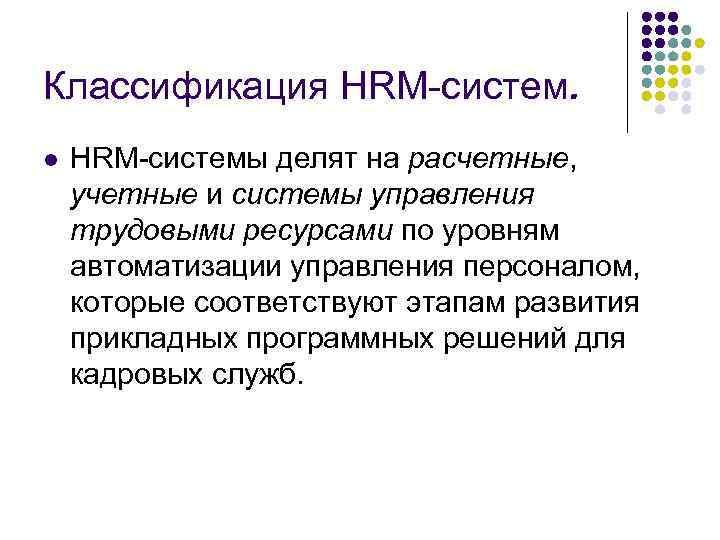 Классификация HRM-систем. l HRM-системы делят на расчетные, учетные и системы управления трудовыми ресурсами по