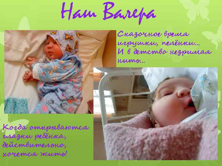 Наш Валера Сказочное время игрушки, пелёнки… И в детство незримая нить… Когда открываются глазки