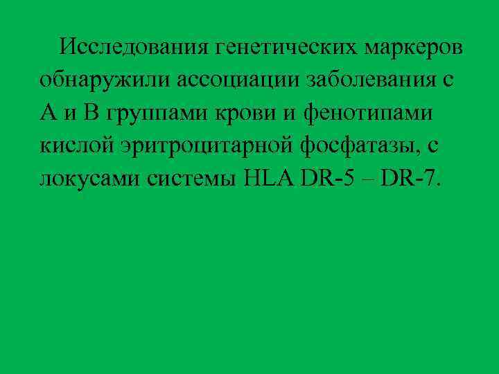 Исследования генетических маркеров обнаружили ассоциации заболевания с А и В группами крови и фенотипами