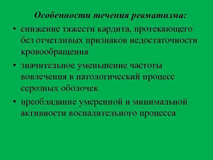 Особенности течения ревматизма: • снижение тяжести кардита, протекающего без отчетливых признаков недостаточности кровообращения •