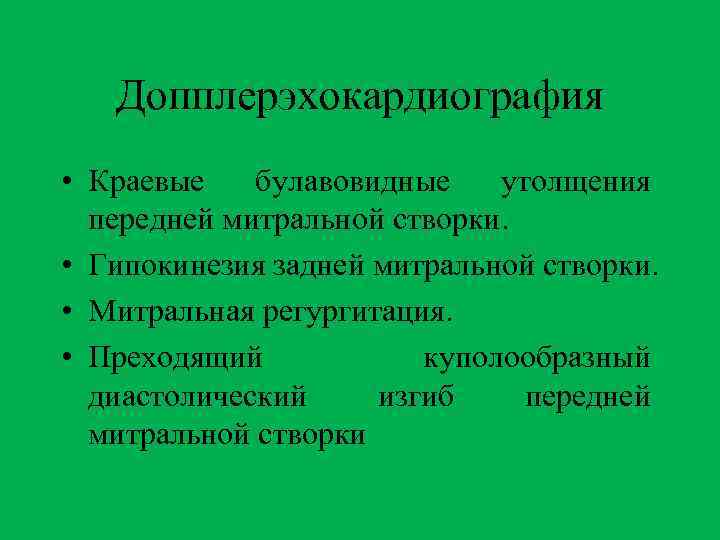 Допплерэхокардиография • Краевые булавовидные утолщения передней митральной створки. • Гипокинезия задней митральной створки. •