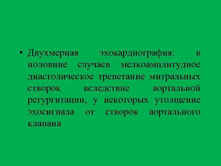  • Двухмерная эхокардиография: в половине случаев мелкоамплитудное диастолическое трепетание митральных створок вследствие аортальной