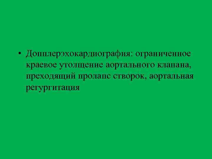  • Допплерэхокардиография: ограниченное краевое утолщение аортального клапана, преходящий пролапс створок, аортальная регургитация 