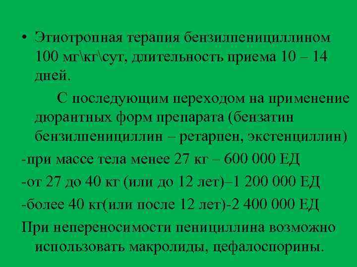  • Этиотропная терапия бензилпенициллином 100 мгкгсут, длительность приема 10 – 14 дней. С