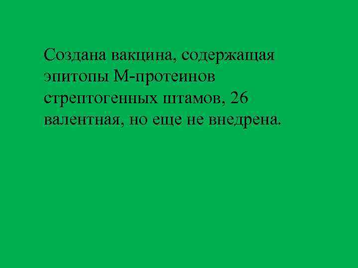 Создана вакцина, содержащая эпитопы М-протеинов стрептогенных штамов, 26 валентная, но еще не внедрена. 