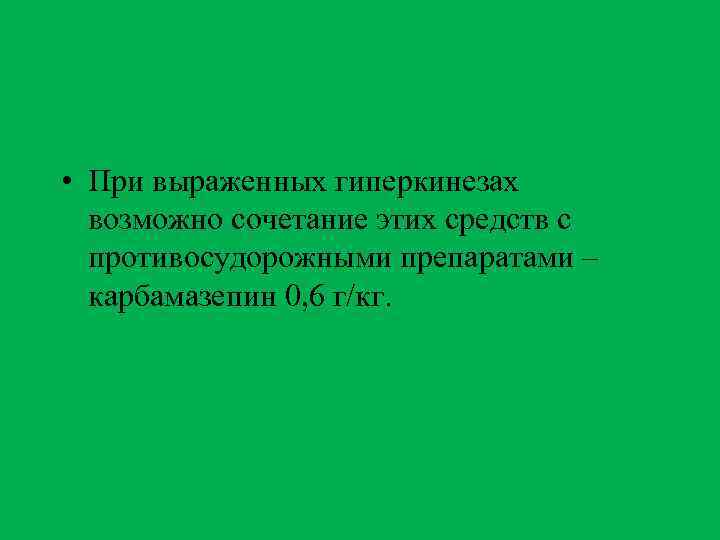  • При выраженных гиперкинезах возможно сочетание этих средств с противосудорожными препаратами – карбамазепин