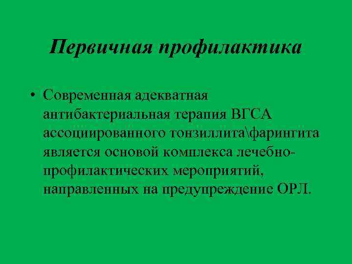 Первичная профилактика • Современная адекватная антибактериальная терапия ВГСА ассоциированного тонзиллитафарингита является основой комплекса лечебнопрофилактических