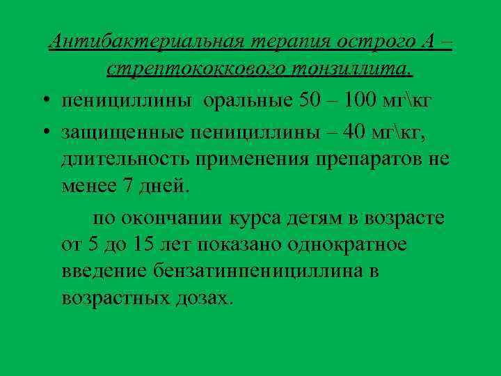 Антибактериальная терапия острого А – стрептококкового тонзиллита. • пенициллины оральные 50 – 100 мгкг