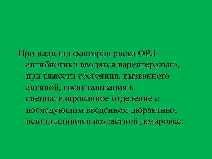 При наличии факторов риска ОРЛ антибиотики вводятся парентерально, при тяжести состояния, вызванного ангиной, госпитализация