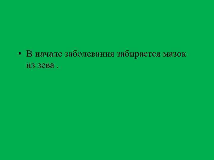  • В начале заболевания забирается мазок из зева. 