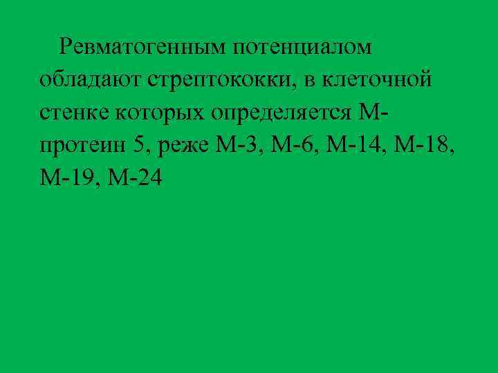 Ревматогенным потенциалом обладают стрептококки, в клеточной стенке которых определяется Мпротеин 5, реже М-3, М-6,