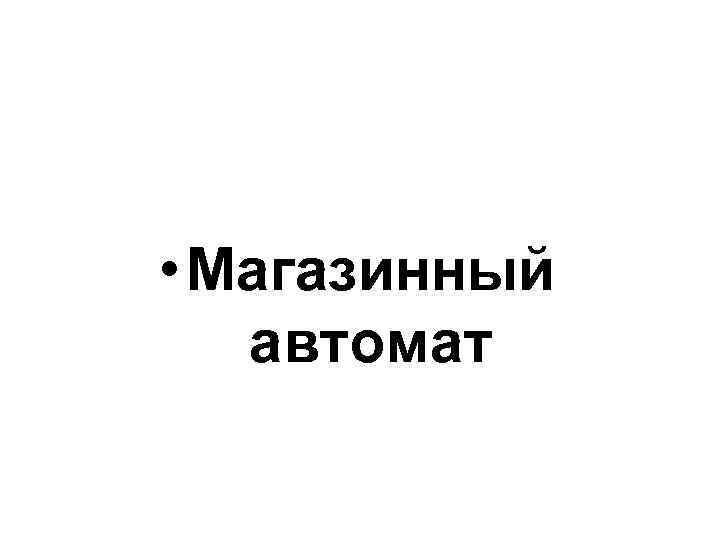 • Магазинный автомат 