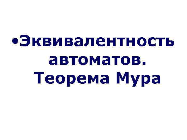  • Эквивалентность автоматов. Теорема Мура 