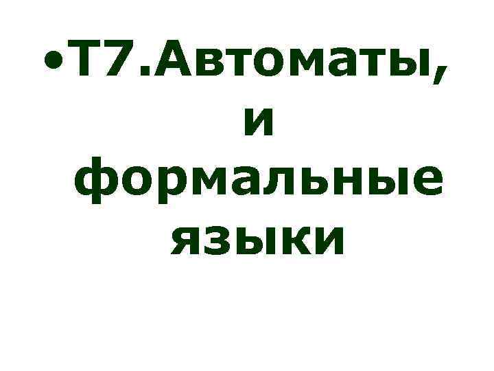  • Т 7. Автоматы, и формальные языки 