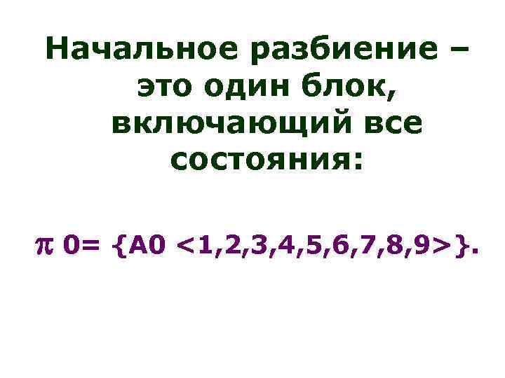 Начальное разбиение – это один блок, включающий все состояния: 0= {А 0 <1, 2,