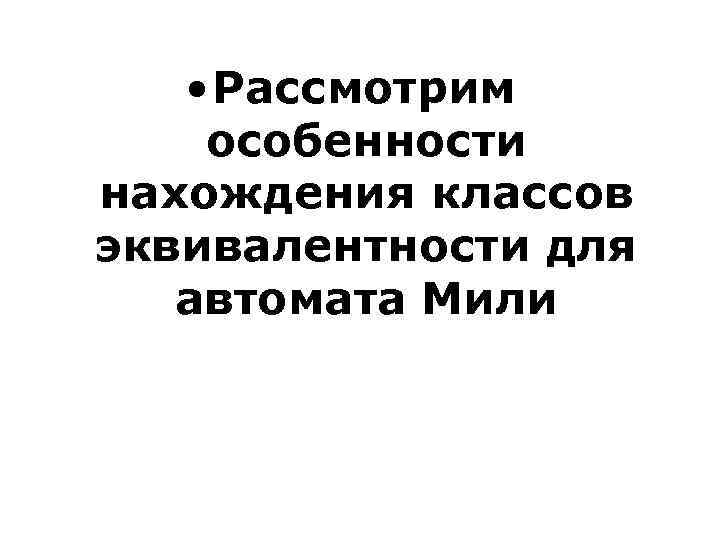  • Рассмотрим особенности нахождения классов эквивалентности для автомата Мили 