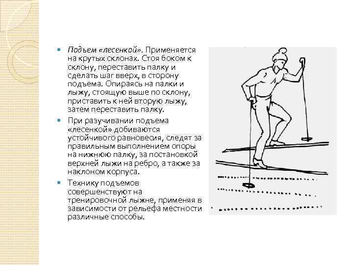 Подъем «лесенкой» . Применяется на крутых склонах. Стоя боком к склону, переставить палку и