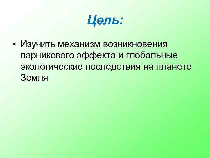 Цель: • Изучить механизм возникновения парникового эффекта и глобальные экологические последствия на планете Земля