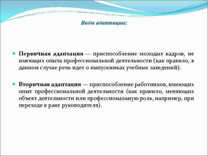 Виды адаптации: Первичная адаптация — приспособление молодых кадров, не имеющих опыта профессиональной деятельности (как