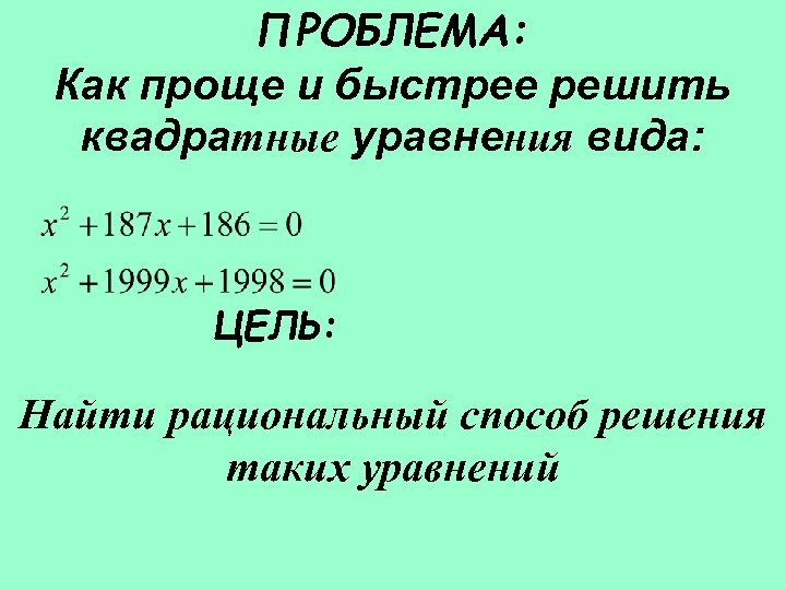 ПРОБЛЕМА: Как проще и быстрее решить квадратные уравнения вида: ЦЕЛЬ: Найти рациональный способ решения