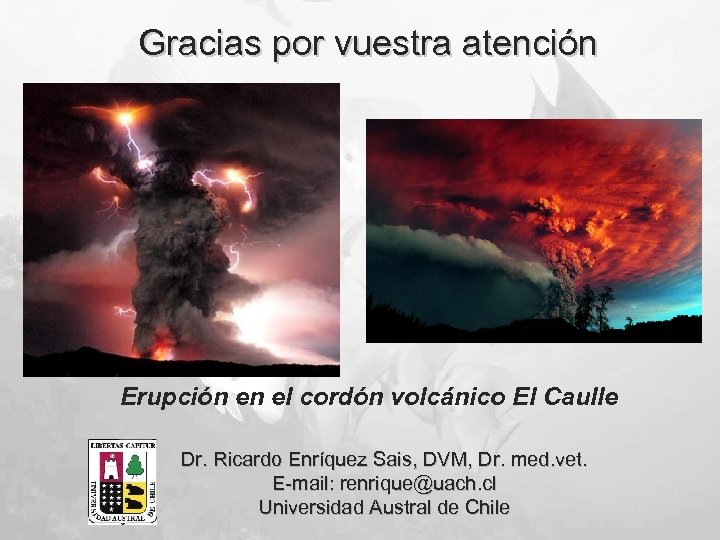 Gracias por vuestra atención Erupción en el cordón volcánico El Caulle Dr. Ricardo Enríquez