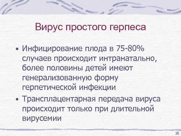 Вирус простого герпеса • Инфицирование плода в 75 -80% случаев происходит интранатально, более половины