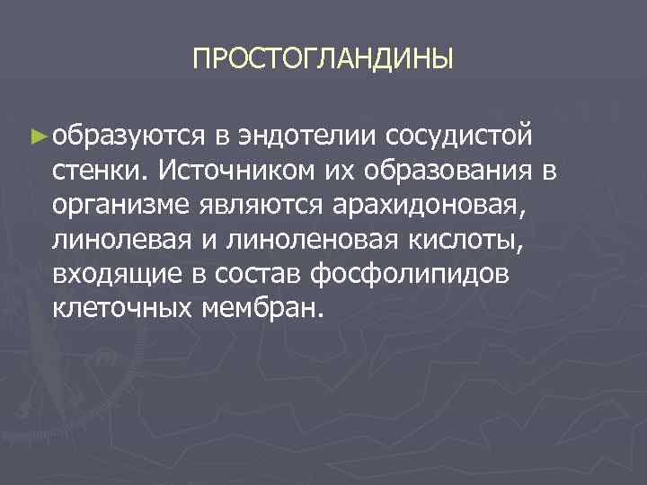 ПРОСТОГЛАНДИНЫ ► образуются в эндотелии сосудистой стенки. Источником их образования в организме являются арахидоновая,