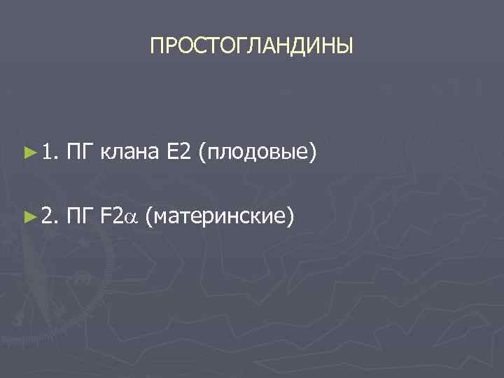 ПРОСТОГЛАНДИНЫ ► 1. ПГ клана Е 2 (плодовые) ► 2. ПГ F 2 (материнские)