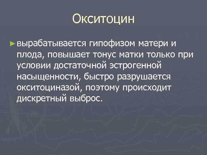 Окситоцин ► вырабатывается гипофизом матери и плода, повышает тонус матки только при условии достаточной