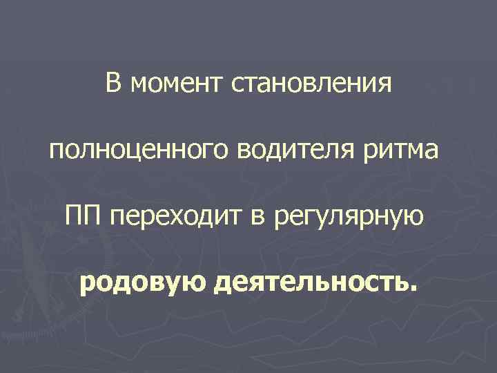 В момент становления полноценного водителя ритма ПП переходит в регулярную родовую деятельность. 