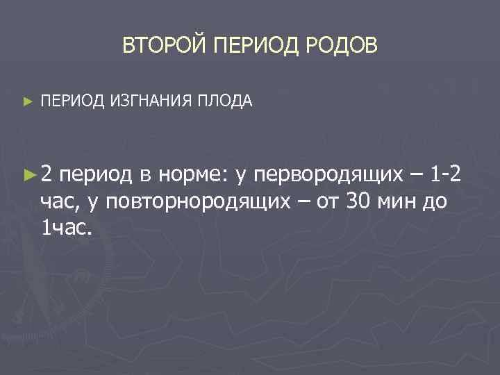 ВТОРОЙ ПЕРИОД РОДОВ ► ПЕРИОД ИЗГНАНИЯ ПЛОДА ► 2 период в норме: у первородящих
