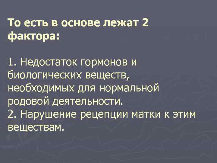 То есть в основе лежат 2 фактора: 1. Недостаток гормонов и биологических веществ, необходимых