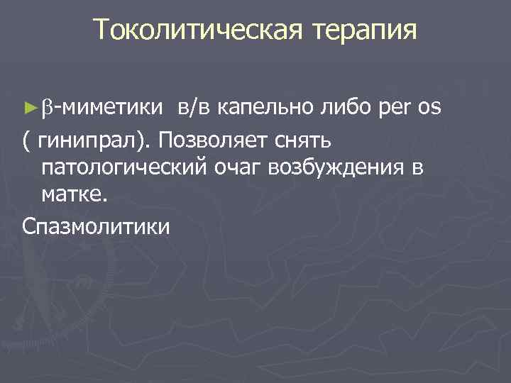 Токолитическая терапия ► -миметики в/в капельно либо per os ( гинипрал). Позволяет снять патологический