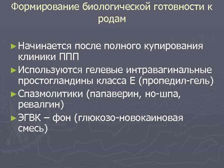 Формирование биологической готовности к родам ► Начинается после полного купирования клиники ППП ► Используются