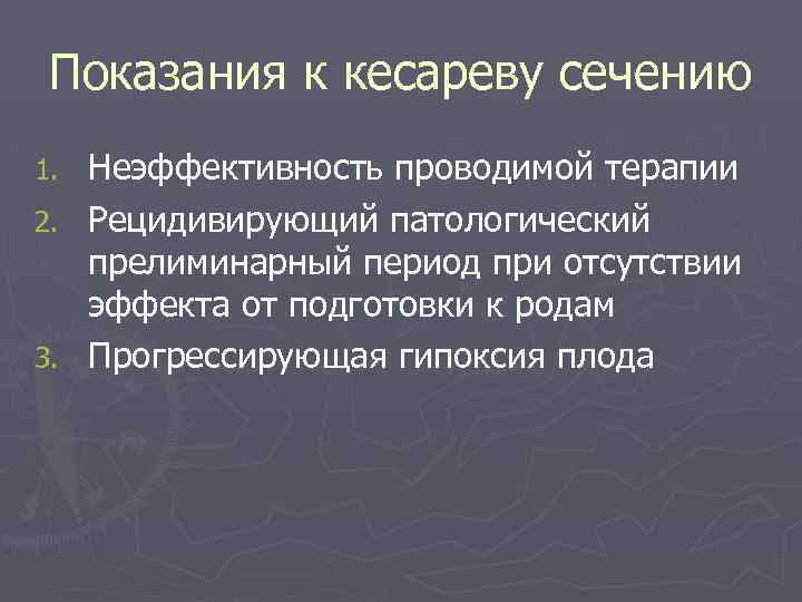 Показания к кесареву сечению Неэффективность проводимой терапии 2. Рецидивирующий патологический прелиминарный период при отсутствии