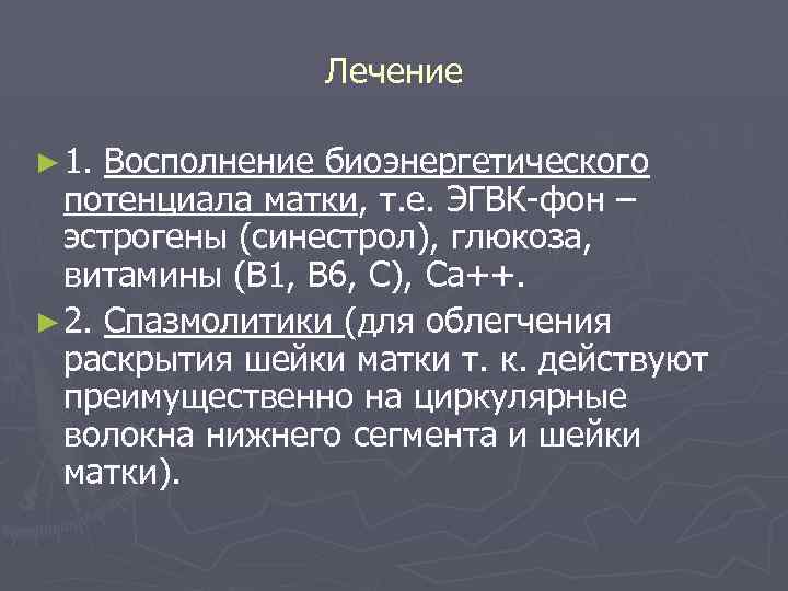 Лечение ► 1. Восполнение биоэнергетического потенциала матки, т. е. ЭГВК-фон – эстрогены (синестрол), глюкоза,