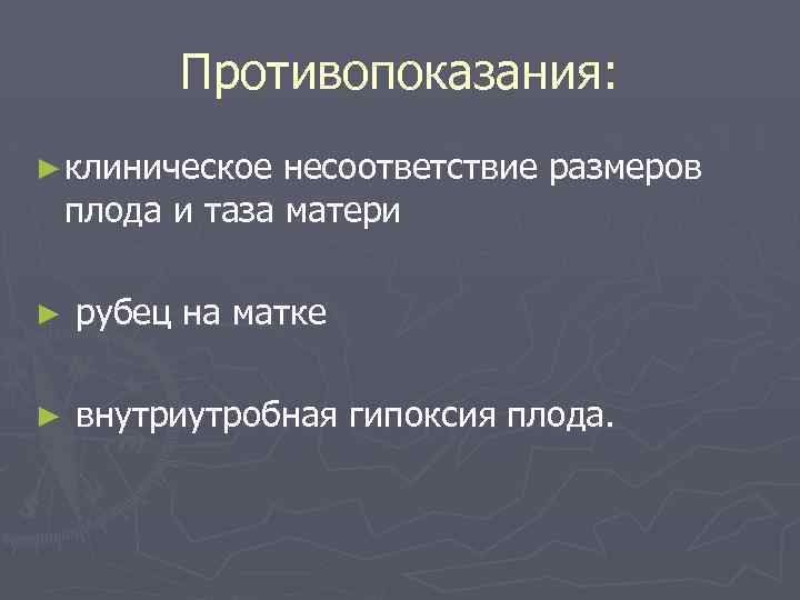 Противопоказания: ► клиническое несоответствие размеров плода и таза матери ► рубец на матке ►