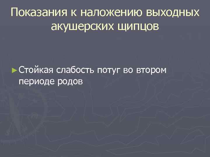 Показания к наложению выходных акушерских щипцов ► Стойкая слабость потуг во втором периоде родов