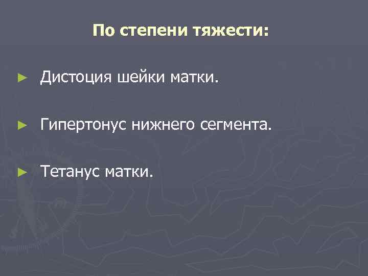 По степени тяжести: ► Дистоция шейки матки. ► Гипертонус нижнего сегмента. ► Тетанус матки.