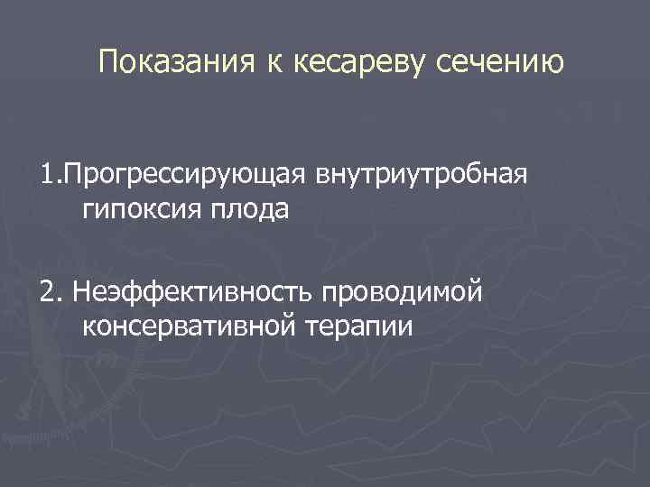 Показания к кесареву сечению 1. Прогрессирующая внутриутробная гипоксия плода 2. Неэффективность проводимой консервативной терапии