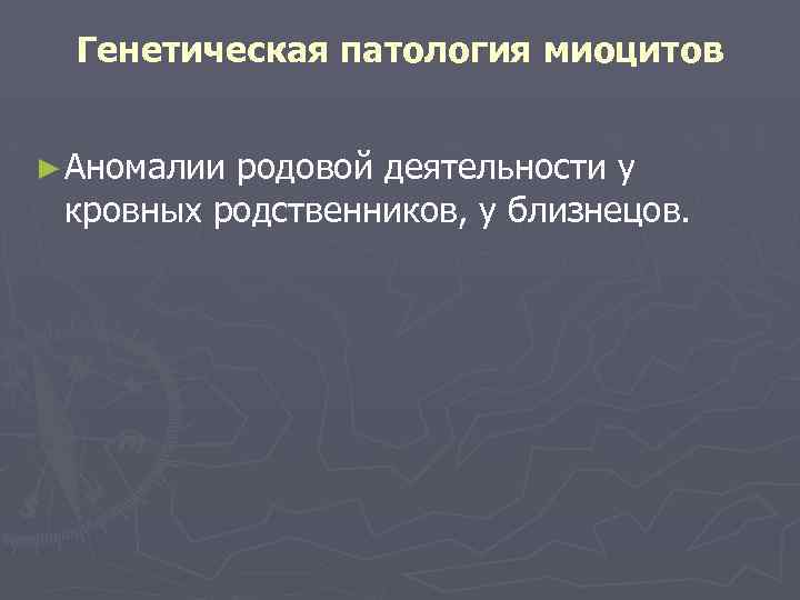 Генетическая патология миоцитов ► Аномалии родовой деятельности у кровных родственников, у близнецов. 