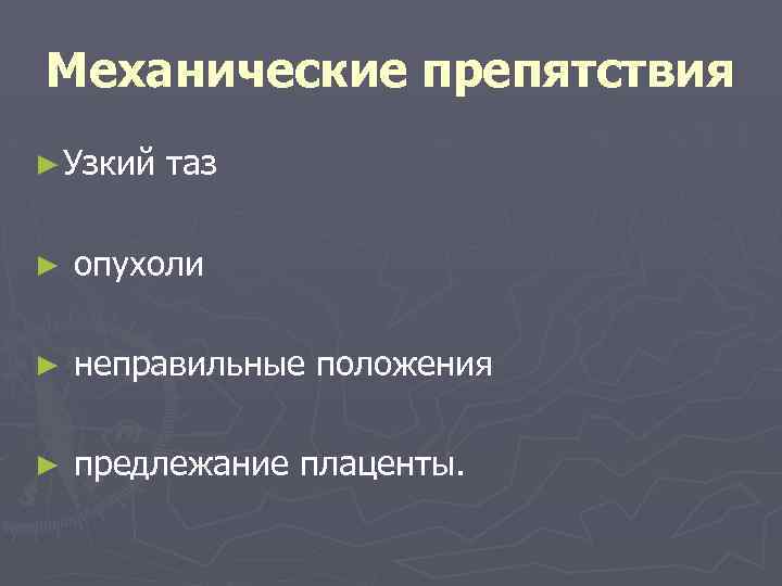 Механические препятствия ► Узкий таз ► опухоли ► неправильные положения ► предлежание плаценты. 