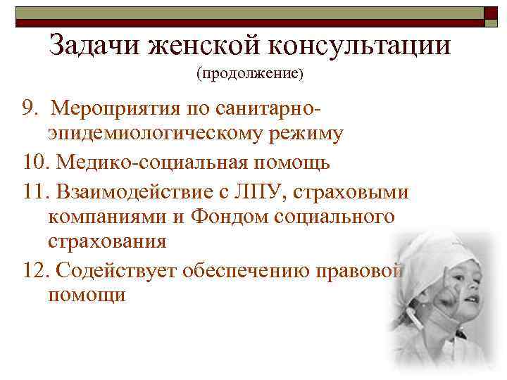 Задачи женской консультации (продолжение) 9. Мероприятия по санитарноэпидемиологическому режиму 10. Медико-социальная помощь 11. Взаимодействие