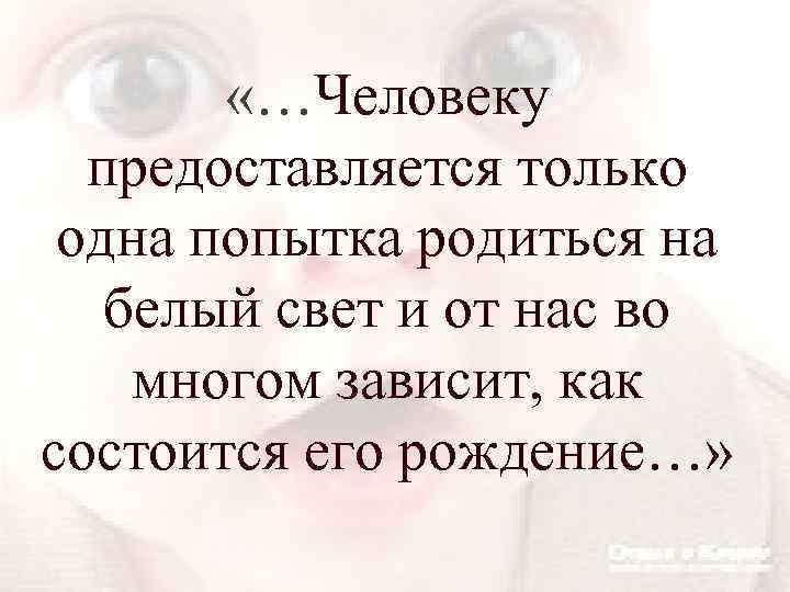  «…Человеку предоставляется только одна попытка родиться на белый свет и от нас во