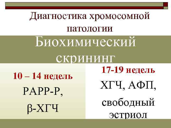 Диагностика хромосомной патологии Биохимический скрининг 10 – 14 недель РАРР-Р, β-ХГЧ 17 -19 недель