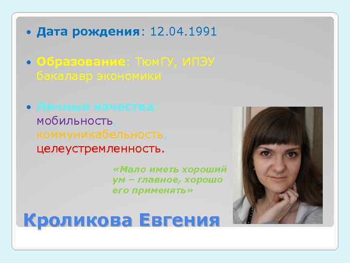  Дата рождения: 12. 04. 1991 Образование: Тюм. ГУ, ИПЭУ бакалавр экономики Личные качества: