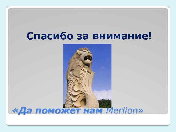 Спасибо за внимание! «Да поможет нам Merlion» 