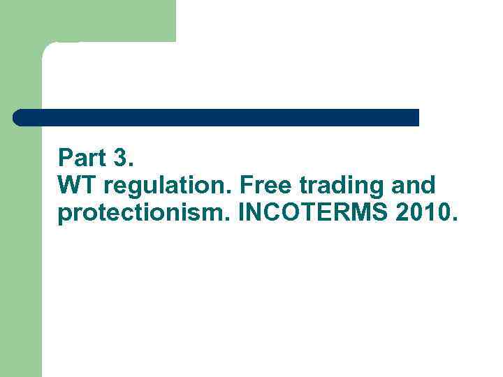 Part 3. WT regulation. Free trading and protectionism. INCOTERMS 2010. 